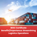 BESC Certificate Benefits/Importance: Streamlining Logistics Operations